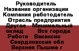 Руководитель › Название организации ­ Компания-работодатель › Отрасль предприятия ­ Другое › Минимальный оклад ­ 1 - Все города Работа » Вакансии   . Свердловская обл.,Верхняя Пышма г.